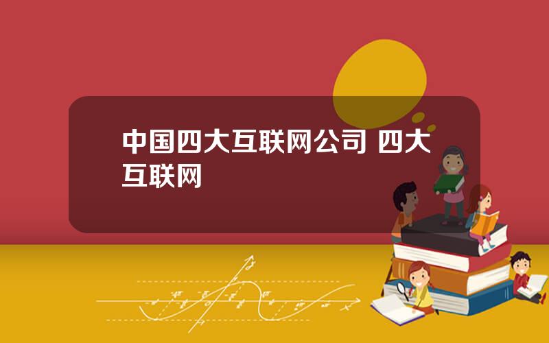 中国四大互联网公司 四大互联网